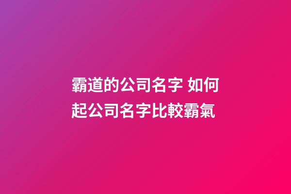 霸道的公司名字 如何起公司名字比較霸氣